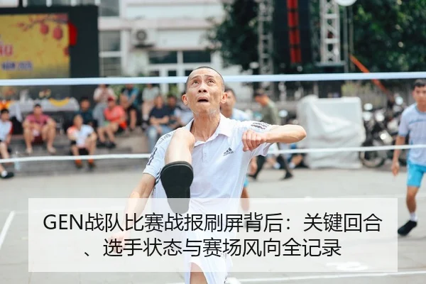 GEN战队比赛战报刷屏背后：关键回合、选手状态与赛场风向全记录（bet365）